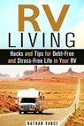 RV Living: Hacks and Tips for Debt-Free and Stress-Free Life in Your RV - Nathan Vance - 9781386173588