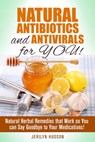 Natural Antibiotics and Antivirals for You! Natural Herbal Remedies that Work so You can Say Goodbye to Your Medications! - Jerilyn Hudson - 9781386185031
