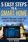 5 Easy Steps To A Smart Home - Jeff Ward - 9781386200215