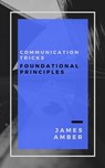 Communication Tricks: Foundational Principles - James Amber - 9781386204008