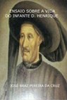 Ensaio Sobre a Vida do Infante D. Henrique - José Braz Pereira da Cruz - 9781386210146