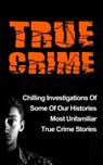 True Crime: Chilling Investigations Of Some Of Our Histories Most Unfamiliar True Crime Stories - Travis S. Kennedy - 9781386210504