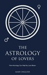 The Astrology of Lovers, How Astrology Can Help You Love Better - Mary English - 9781386252054
