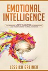 Emotional Intelligence: A Step by Step Guide to Improving Your EQ, Controlling Your Emotions and Understanding Your Relationships - Jessica Greiner - 9781386254140