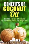 Benefits of Coconut Oil: Essential Tips and DIY Recipes for Your Health, Looks and Weight Loss - Abby Chester - 9781386255307