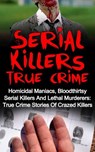 Serial Killers True Crime: Homicidal Maniacs, Bloodthirsty Serial Killers And Lethal Murderers: True Crime Stories Of Crazed Killers - Travis S. Kennedy - 9781386258810