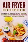 Air Fryer Cookbook: 40 American Favorite Recipes and Make Ahead Meals Now Low-Carb, Gluten-Free and Low-Fat With Healthy Frying - Emma Melton - 9781386276425