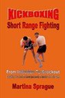 Kickboxing: Short Range Fighting: From Initiation To Knockout - Martina Sprague - 9781386278795