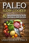 Paleo Slow Cooker: 40 Simple and Delicious Gluten-free Paleo Slow Cooker Recipes for a Healthy Paleo Lifestyle - Sara Elliott Price - 9781386280361