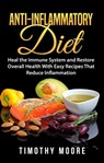 Anti-Inflammatory Diet: Heal the Immune System and Restore Overall Health With Easy Recipes That Reduce Inflammation - Timothy Moore - 9781386300762