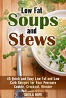 Low Fat Soups and Stews: 45 Quick and Easy Low Fat and Low Carb Recipes for Your Pressure Cooker, Crockpot, Blender - Sheila Hope - 9781386307440