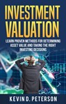 Investment Valuation: Learn Proven Methods For Determining Asset Value And Taking The Right Investing Decisions - Kevin D. Peterson - 9781386321019