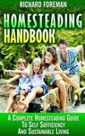 Homesteading Handbook : A Complete Homesteading Guide to Self Sufficiency and Sustainable Living - Richard Foreman - 9781386323983