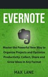 Evernote: Master the Powerful New Way to Organize Projects and Optimize Productivity. Collect, Share and Grow Ideas in Any Format - Max Lane - 9781386328452