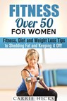 Fitness Over 50 for Women: Fitness, Diet and Weight Loss Tips to Shedding Fat and Keeping It Off - Carrie Hicks - 9781386328612