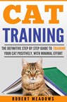 Cat Training: The Definitive Step By Step Guide to Training Your Cat Positively, With Minimal Effort - Robert Meadows - 9781386332510