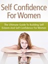 Self Confidence For Women: The Ultimate Guide To Building Self Esteem And Self Confidence For Women - Anna Parker - 9781386332688