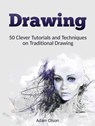 Drawing: 50 Clever Tutorials and Techniques on Traditional Drawing - Adam Olson - 9781386346661