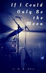 If I Could Only Be the Moon - C. M. B. Bell - 9781386354345