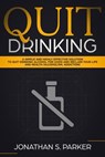 Quit Drinking: A Simple and Highly Effective Solution to Quit Drinking Alcohol for Good and Reclaim your Life and Health - Jonathan S. Parker - 9781386357285