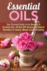 Essential Oils: Your Personal Guide to the Benefits of Essential Oils, 40 Best DIY Recipes and Natural Remedies for Beauty, Weight Loss and Healing - Abby Chester - 9781386363927