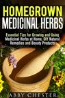 Homegrown Medicinal Herbs: Essential Tips for Growing and Using Medicinal Herbs at Home, DIY Natural Remedies and Beauty Products - Abby Chester - 9781386409175