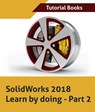SolidWorks 2018 Learn by doing - Part 2: Surface Design, Mold Tools, Weldments - Tutorial Books - 9781386411079