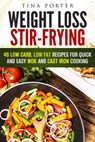 Weight Loss Stir-Frying: 48 Low Carb, Low Fat Recipes for Quick and Easy Wok and Cast Iron Cooking - Tina Porter - 9781386417415