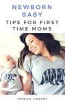 Newborn Baby - Tips for First Time Moms - Jessica Lindsey - 9781386445043