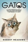 Gatos: La Guía Definitiva Paso a Paso de Cómo Entender y Entrenar a tu Gato - Robert Meadows - 9781386467175