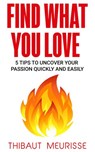 Find What You Love: 5 Tips to Uncover Your Passion Quickly and Easily - Thibaut Meurisse - 9781386475835