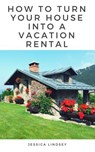 How to Turn Your House Into a Vacation Rental - Jessica Lindsey - 9781386478690