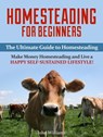 Homesteading for Beginners: The Ultimate Guide to Homesteading - Make Money Homesteading and Live a Happy Self-Sustained Lifestyle! - John Williams - 9781386498117