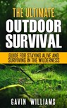 Outdoor Survival: The Ultimate Outdoor Survival Guide for Staying Alive and Surviving In The Wilderness - Gavin Williams - 9781386512615