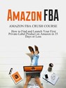 Amazon FBA: Amazon FBA Crush Course - How to Find and Launch your First Private-Label Product on Amazon in 35 Days or Less - Meghan Larry - 9781386513766