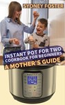 Instant Pot for Two Cookbook for Beginners: A Mother's Guide - Sydney Foster - 9781386531760