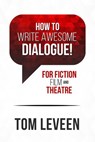How To Write Awesome Dialogue! For Fiction, Film, and Theatre - Tom Leveen - 9781386539780