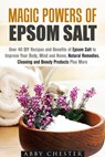 Magic Powers of Epsom Salt: Over 40 DIY Recipes and Benefits to Improve Your Body, Mind and Home, Natural Remedies, Cleaning and Beauty Products - Abby Chester - 9781386548942