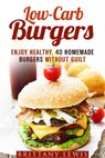 Low-Carb Burgers: Enjoy Healthy, 40 Homemade Burgers Without Guilt - Brittany Lewis - 9781386564706