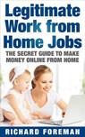 Legitimate Work from Home Jobs: The Secret Guide to Make Money Online from Home (Work from Home Ideas, Tips) - Richard Foreman - 9781386569633
