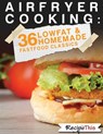 Air Fryer Cooking: 36 Low Fat & Homemade Fast Food Classics - Recipe This - 9781386575641
