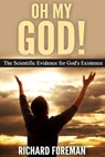 Oh My God! The Scientific Evidence for God’s Existence - Richard Foreman - 9781386576747