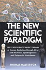 The New Scientific Paradigm : Testohistorodynamic Theory of Human Evolution Through Viral and Microbial Symbiogenesis and Epigenetic Inheritance - Thomas Walter Fox - 9781386579977