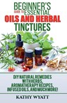 Beginner's Guide to Essential Oils and Herbal Tinctures - Kathy Wyatt - 9781386601227