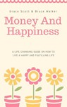 Money and Happiness: A Life-Changing Guide on How to Live a Happy and Fulfilling Life - Grace Scott ; Bruce Walker - 9781386611943