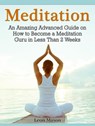 Meditation: An Amazing Advanced Guide on How to Become a Meditation Guru in Less Than 2 Weeks - Leon Mason - 9781386638711
