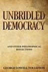 Unbridled Democracy and other philosophical reflections - George Lowell Tollefson - 9781386644262