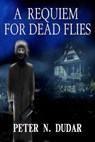 A Requiem For Dead Flies - Peter N. Dudar - 9781386647942
