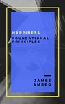 Happiness: Foundational Principles - James Amber - 9781386648406