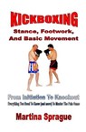 Kickboxing: Stance, Footwork, And Basic Movement: From Initiation To Knockout - Martina Sprague - 9781386655336